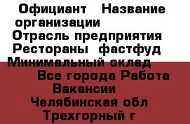 Официант › Название организации ­ Lubimrest › Отрасль предприятия ­ Рестораны, фастфуд › Минимальный оклад ­ 30 000 - Все города Работа » Вакансии   . Челябинская обл.,Трехгорный г.